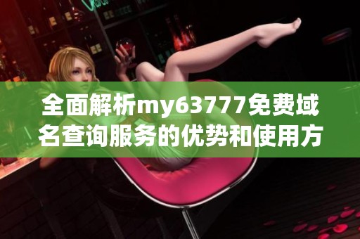 全面解析my63777免費域名查詢服務的優(yōu)勢和使用方法