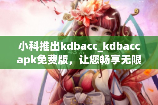 小科推出kdbacc_kdbaccapk免費版，讓您暢享無限可能