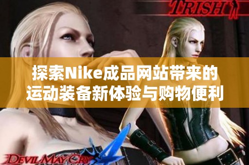 探索Nike成品網(wǎng)站帶來(lái)的運(yùn)動(dòng)裝備新體驗(yàn)與購(gòu)物便利