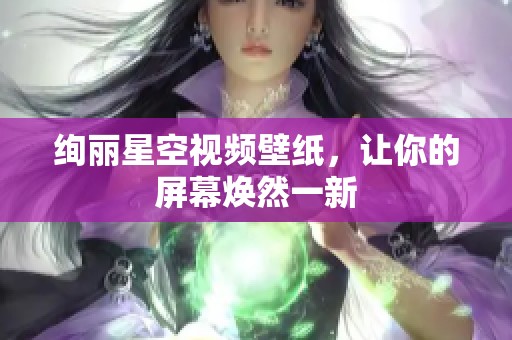 絢麗星空視頻壁紙，讓你的屏幕煥然一新