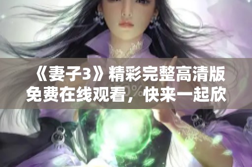 《妻子3》精彩完整高清版免費在線觀看，快來一起欣賞！