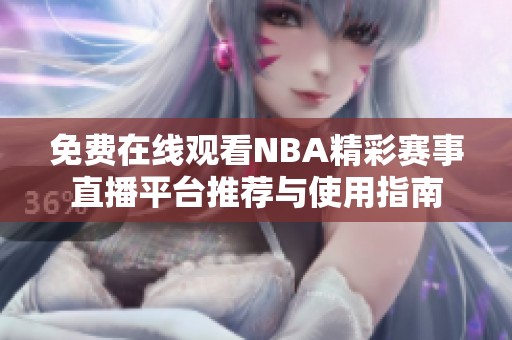 免費在線觀看NBA精彩賽事直播平臺推薦與使用指南