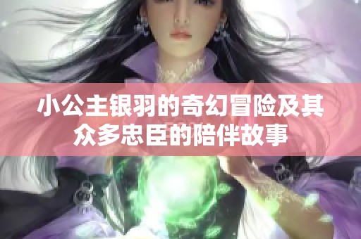 小公主銀羽的奇幻冒險(xiǎn)及其眾多忠臣的陪伴故事