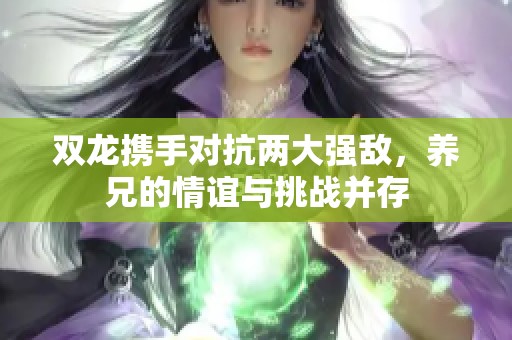 雙龍攜手對抗兩大強敵，養(yǎng)兄的情誼與挑戰(zhàn)并存