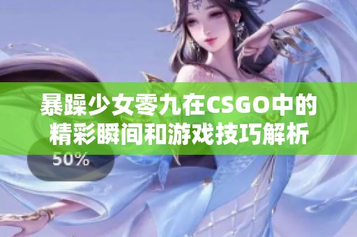 暴躁少女零九在CSGO中的精彩瞬間和游戲技巧解析