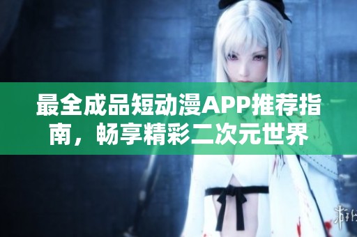 最全成品短動(dòng)漫APP推薦指南，暢享精彩二次元世界