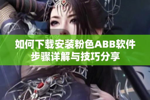 如何下載安裝粉色ABB軟件步驟詳解與技巧分享