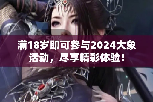 滿18歲即可參與2024大象活動(dòng)，盡享精彩體驗(yàn)！