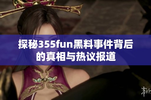 探秘355fun黑料事件背后的真相與熱議報(bào)道