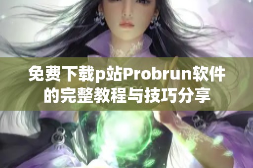 免費(fèi)下載p站Probrun軟件的完整教程與技巧分享