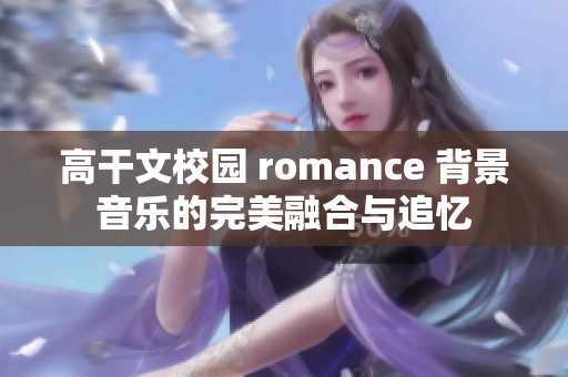 高干文校園 romance 背景音樂的完美融合與追憶