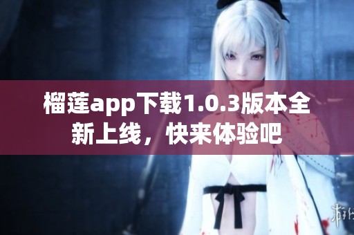 榴蓮app下載1.0.3版本全新上線，快來體驗(yàn)吧