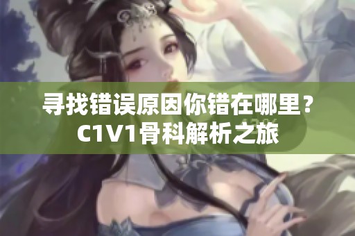 尋找錯(cuò)誤原因你錯(cuò)在哪里？C1V1骨科解析之旅