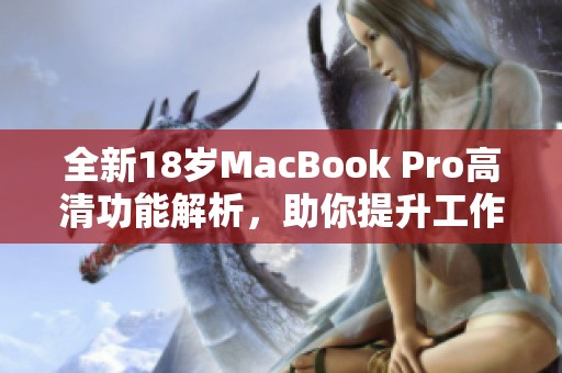 全新18歲MacBook Pro高清功能解析，助你提升工作效率