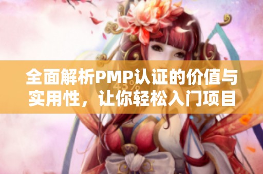 全面解析PMP認(rèn)證的價值與實(shí)用性，讓你輕松入門項(xiàng)目管理