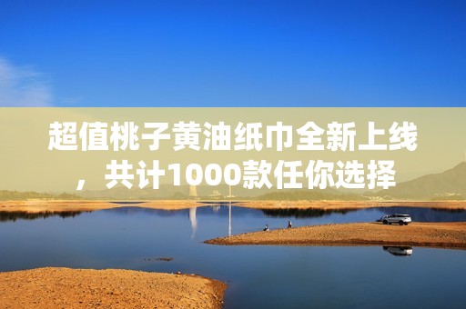 超值桃子黃油紙巾全新上線，共計1000款任你選擇