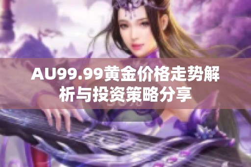 AU99.99黃金價(jià)格走勢解析與投資策略分享