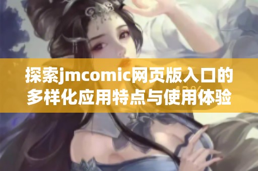 探索jmcomic網(wǎng)頁版入口的多樣化應(yīng)用特點(diǎn)與使用體驗(yàn)