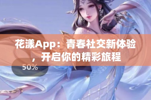 花漾App：青春社交新體驗(yàn)，開啟你的精彩旅程