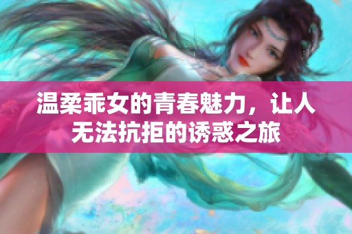 溫柔乖女的青春魅力，讓人無法抗拒的誘惑之旅