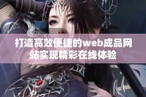 打造高效便捷的web成品網(wǎng)站實(shí)現(xiàn)精彩在線體驗(yàn)