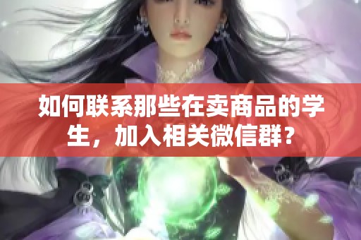 如何聯(lián)系那些在賣商品的學(xué)生，加入相關(guān)微信群？