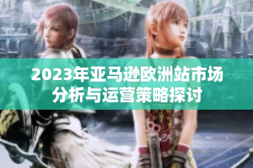 2023年亞馬遜歐洲站市場分析與運(yùn)營策略探討