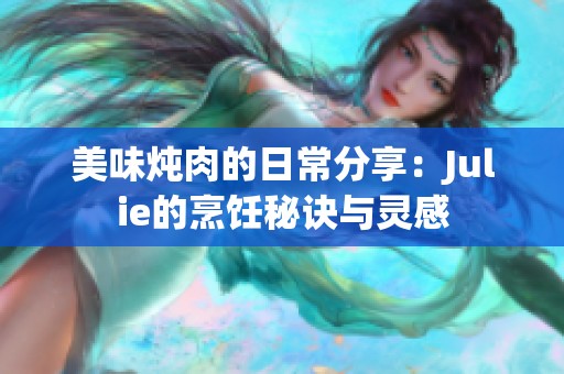 美味燉肉的日常分享：Julie的烹飪秘訣與靈感