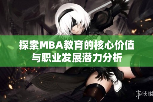 探索MBA教育的核心價(jià)值與職業(yè)發(fā)展?jié)摿Ψ治? title=