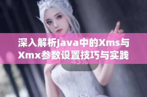 深入解析Java中的Xms與Xmx參數(shù)設(shè)置技巧與實(shí)踐