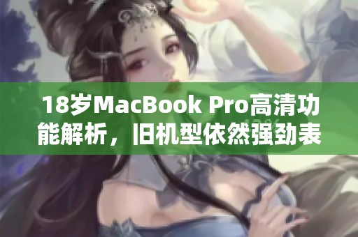 18歲MacBook Pro高清功能解析，舊機(jī)型依然強(qiáng)勁表現(xiàn)