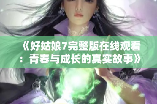 《好姑娘7完整版在線觀看：青春與成長的真實(shí)故事》