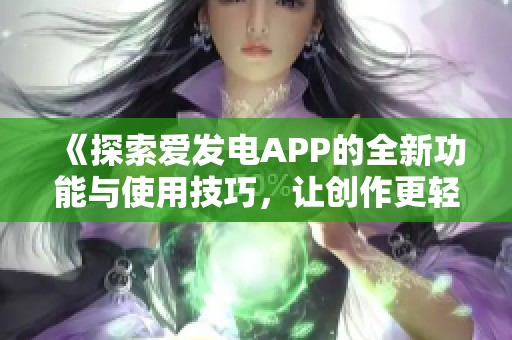 《探索愛發(fā)電APP的全新功能與使用技巧，讓創(chuàng)作更輕松》