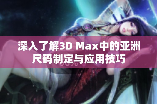 深入了解3D Max中的亞洲尺碼制定與應(yīng)用技巧