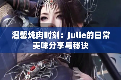 溫馨燉肉時刻：Julie的日常美味分享與秘訣