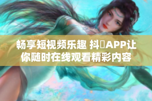 暢享短視頻樂趣 抖抈APP讓你隨時(shí)在線觀看精彩內(nèi)容