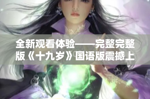 全新觀看體驗——完整完整版《十九歲》國語版震撼上線