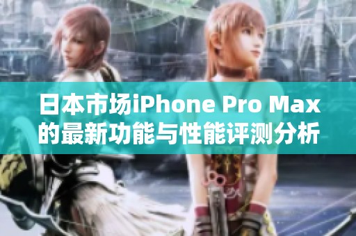 日本市場(chǎng)iPhone Pro Max的最新功能與性能評(píng)測(cè)分析