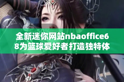 全新迷你網(wǎng)站nbaoffice68為籃球愛好者打造獨特體驗