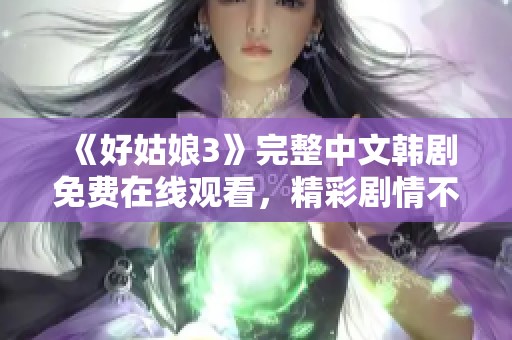 《好姑娘3》完整中文韓劇免費在線觀看，精彩劇情不容錯過