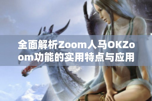 全面解析Zoom人馬OKZoom功能的實用特點與應(yīng)用場景