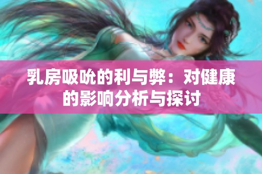 乳房吸吮的利與弊：對健康的影響分析與探討