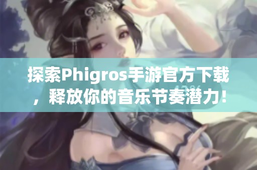 探索Phigros手游官方下載，釋放你的音樂節(jié)奏潛力！