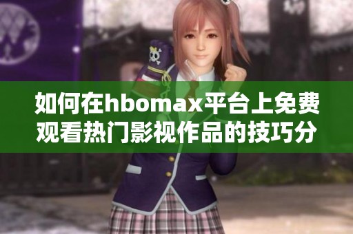 如何在hbomax平臺(tái)上免費(fèi)觀看熱門影視作品的技巧分享