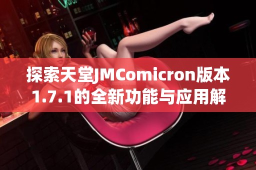 探索天堂JMComicron版本1.7.1的全新功能與應用解析