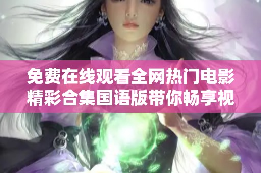 免費在線觀看全網(wǎng)熱門電影精彩合集國語版帶你暢享視聽盛宴