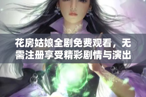 花房姑娘全劇免費(fèi)觀看，無需注冊享受精彩劇情與演出