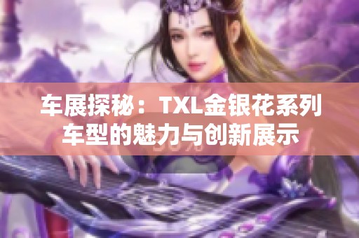 車展探秘：TXL金銀花系列車型的魅力與創(chuàng)新展示