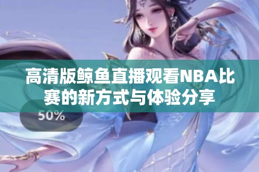 高清版鯨魚直播觀看NBA比賽的新方式與體驗分享