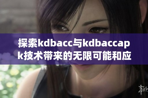 探索kdbacc與kdbaccapk技術(shù)帶來的無限可能和應(yīng)用前景